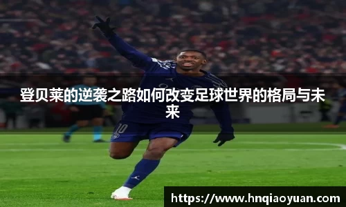 登贝莱的逆袭之路如何改变足球世界的格局与未来