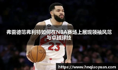 弗雷德范弗利特如何在NBA赛场上展现领袖风范与卓越球技