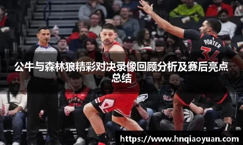 公牛与森林狼精彩对决录像回顾分析及赛后亮点总结